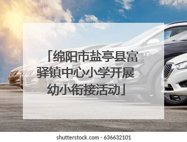绵阳市盐亭县富驿镇中心小学开展幼小衔接活动