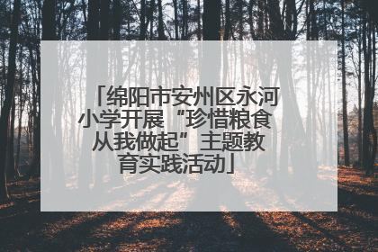 绵阳市安州区永河小学开展“珍惜粮食 从我做起”主题教育实践活动