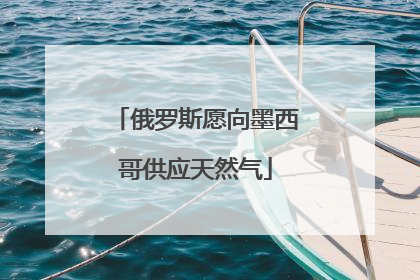 俄罗斯愿向墨西哥供应天然气