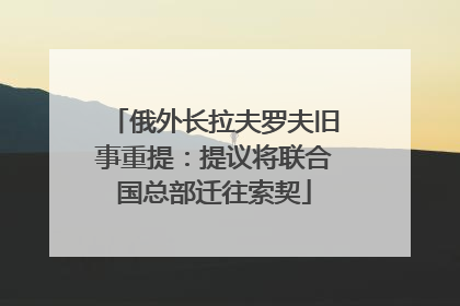 俄外长拉夫罗夫旧事重提：提议将联合国总部迁往索契