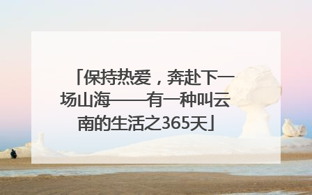 保持热爱，奔赴下一场山海——有一种叫云南的生活之365天