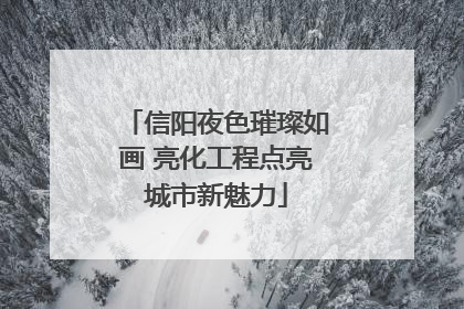 信阳夜色璀璨如画 亮化工程点亮城市新魅力