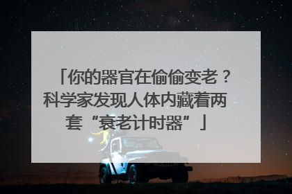 你的器官在偷偷变老？科学家发现人体内藏着两套“衰老计时器”