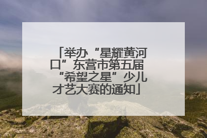 举办“星耀黄河口”东营市第五届“希望之星”少儿才艺大赛的通知