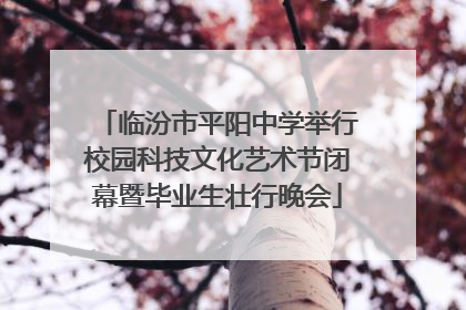 临汾市平阳中学举行校园科技文化艺术节闭幕暨毕业生壮行晚会