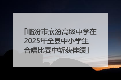 临汾市襄汾高级中学在2025年全县中小学生合唱比赛中斩获佳绩