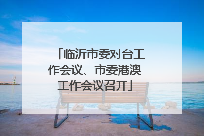 临沂市委对台工作会议、市委港澳工作会议召开