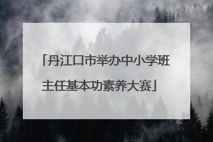 丹江口市举办中小学班主任基本功素养大赛
