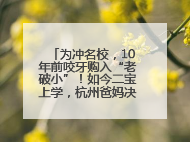 为冲名校，10年前咬牙购入“老破小”！如今二宝上学，杭州爸妈决定卖房……