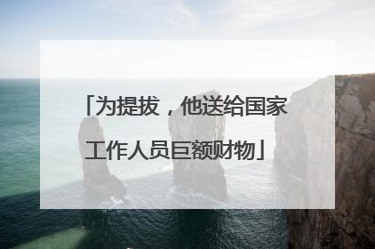 为提拔，他送给国家工作人员巨额财物