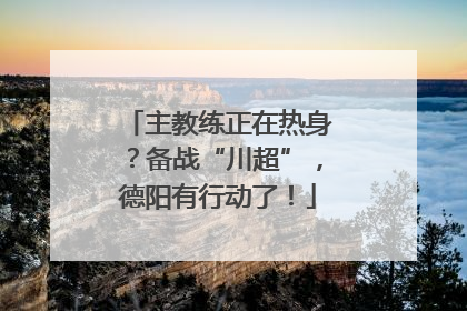 主教练正在热身？备战“川超”，德阳有行动了！