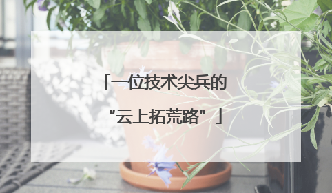 一位技术尖兵的“云上拓荒路”
