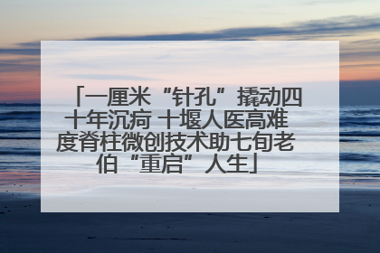 一厘米“针孔”撬动四十年沉疴 十堰人医高难度脊柱微创技术助七旬老伯“重启”人生