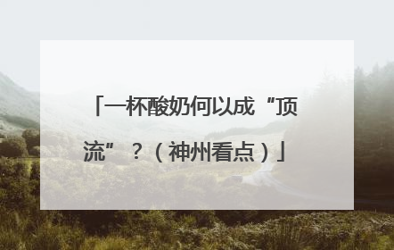 一杯酸奶何以成“顶流”？（神州看点）