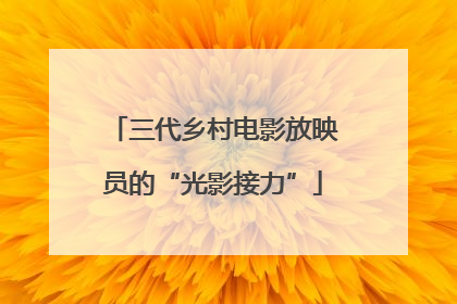 三代乡村电影放映员的“光影接力”