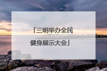 三明举办全民健身展示大会