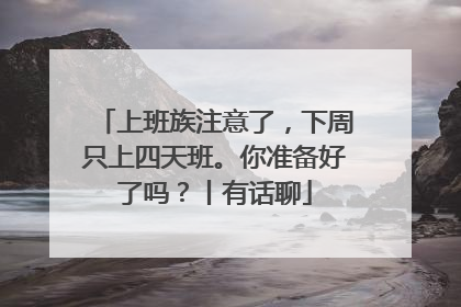上班族注意了，下周只上四天班。你准备好了吗？丨有话聊