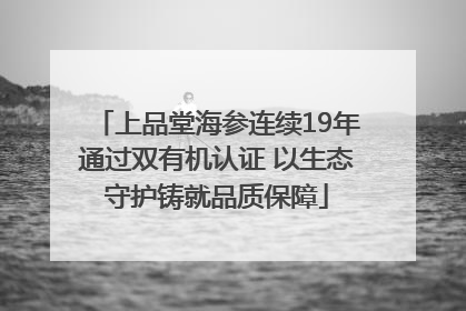 上品堂海参连续19年通过双有机认证 以生态守护铸就品质保障
