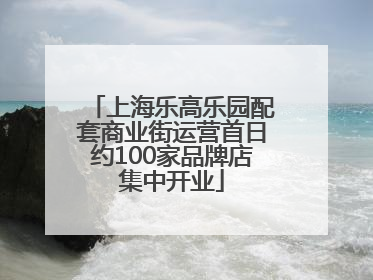 上海乐高乐园配套商业街运营首日约100家品牌店集中开业