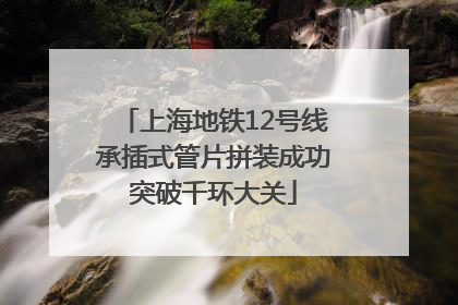 上海地铁12号线承插式管片拼装成功突破千环大关