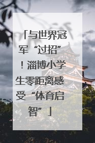 与世界冠军“过招”！淄博小学生零距离感受“体育启智”