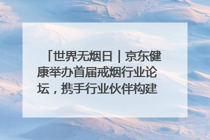 世界无烟日｜京东健康举办首届戒烟行业论坛，携手行业伙伴构建科学控烟新生态