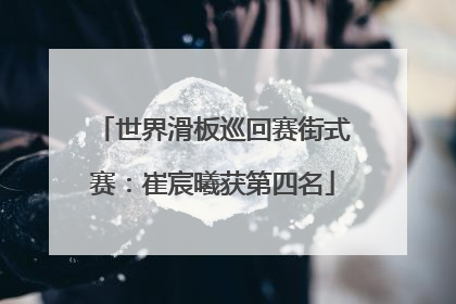 世界滑板巡回赛街式赛：崔宸曦获第四名