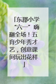 东郡小学“六一”嗨翻全场！五育少年秀才艺，创意课间玩出花样