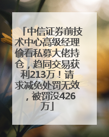 中信证券前技术中心高级经理偷看私募大佬持仓，趋同交易获利213万！请求减免处罚无效，被罚没426万