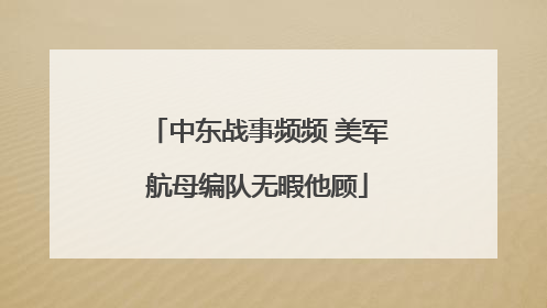 中东战事频频 美军航母编队无暇他顾