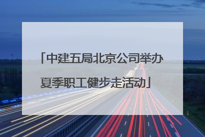 中建五局北京公司举办夏季职工健步走活动