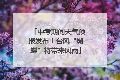 中考期间天气预报发布！台风“蝴蝶”将带来风雨