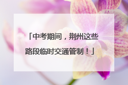 中考期间，荆州这些路段临时交通管制！