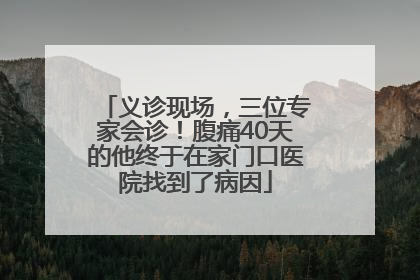 义诊现场，三位专家会诊！腹痛40天的他终于在家门口医院找到了病因
