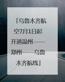 乌鲁木齐航空7月1日起开通温州——郑州——乌鲁木齐航线