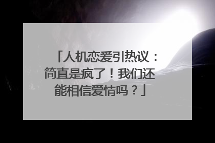 人机恋爱引热议：简直是疯了！我们还能相信爱情吗？