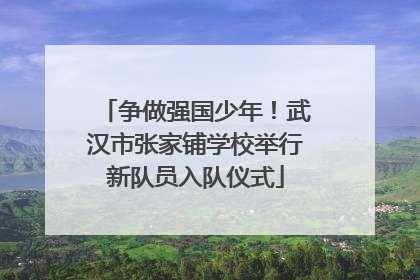 争做强国少年！武汉市张家铺学校举行新队员入队仪式