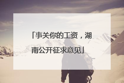事关你的工资，湖南公开征求意见