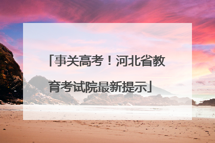 事关高考！河北省教育考试院最新提示