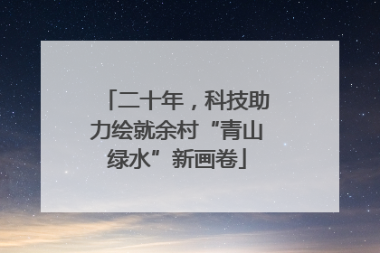 二十年，科技助力绘就余村“青山绿水”新画卷