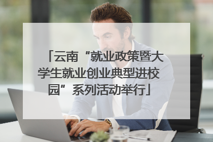 云南“就业政策暨大学生就业创业典型进校园”系列活动举行