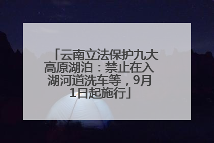 云南立法保护九大高原湖泊：禁止在入湖河道洗车等，9月1日起施行