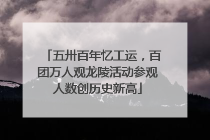 五卅百年忆工运，百团万人观龙陵活动参观人数创历史新高