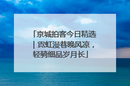 京城拍客今日精选｜霓虹漫巷晚风凉，轻骑细品岁月长