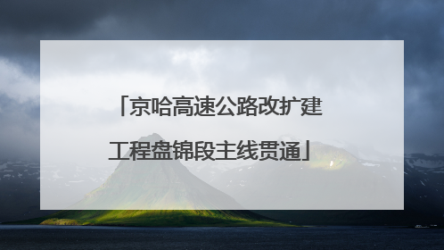 京哈高速公路改扩建工程盘锦段主线贯通