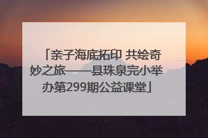 亲子海底拓印 共绘奇妙之旅——县珠泉完小举办第299期公益课堂