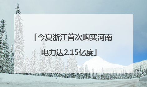 今夏浙江首次购买河南电力达2.15亿度