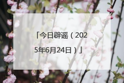 今日辟谣（2025年6月24日）