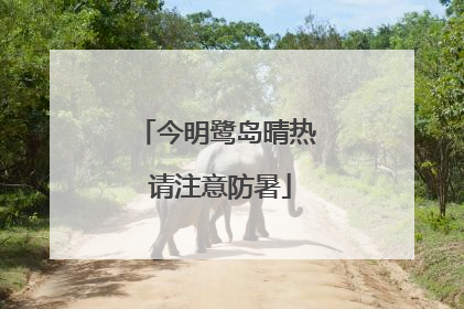 今明鹭岛晴热 请注意防暑