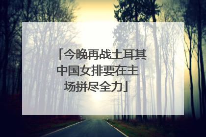 今晚再战土耳其 中国女排要在主场拼尽全力
